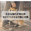 災害と犬~大きな揺れの時、犬がとりがちな行動とは