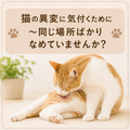🐱猫の異変に気付くために~同じ場所ばかりなめていませんか?