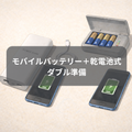 スマホの充電。モバイルバッテリーと乾電池式のダブル準備を