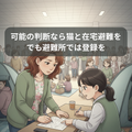災害と猫~可能なら在宅避難。でも避難所には顔出して