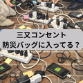 保存水～三又コンセント、防災バッグに入ってますか