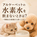 🐱🐶💧アルケーペットの水素水を飲まないときは？ Part2 ～情報はお客様から頂くことも～
